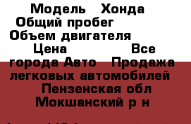  › Модель ­ Хонда › Общий пробег ­ 60 000 › Объем двигателя ­ 2 354 › Цена ­ 800 000 - Все города Авто » Продажа легковых автомобилей   . Пензенская обл.,Мокшанский р-н